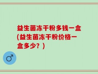 益生菌冻干粉多钱一盒(益生菌冻干粉价格一盒多少？)