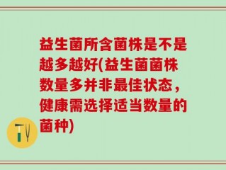 益生菌所含菌株是不是越多越好(益生菌菌株数量多并非最佳状态，健康需选择适当数量的菌种)