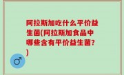 阿拉斯加吃什么平价益生菌(阿拉斯加食品中哪些含有平价益生菌？)