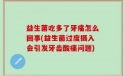 益生菌吃多了牙痛怎么回事(益生菌过度摄入会引发牙齿酸痛问题)