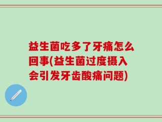 益生菌吃多了牙痛怎么回事(益生菌过度摄入会引发牙齿酸痛问题)