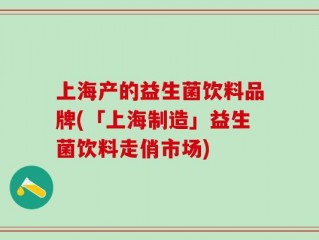 上海产的益生菌饮料品牌(「上海制造」益生菌饮料走俏市场)