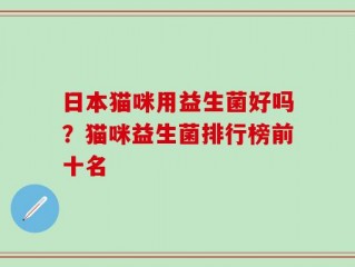 日本猫咪用益生菌好吗？猫咪益生菌排行榜前十名
