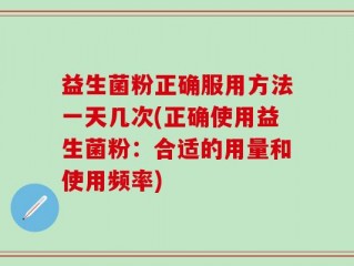 益生菌粉正确服用方法一天几次(正确使用益生菌粉：合适的用量和使用频率)