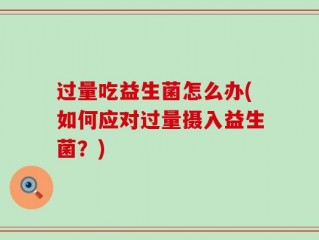 过量吃益生菌怎么办(如何应对过量摄入益生菌？)