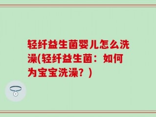 轻纤益生菌婴儿怎么洗澡(轻纤益生菌：如何为宝宝洗澡？)