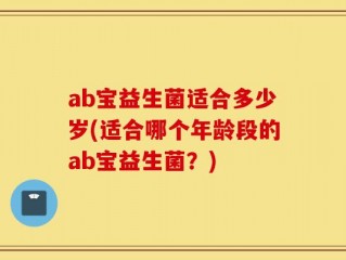 ab宝益生菌适合多少岁(适合哪个年龄段的ab宝益生菌？)