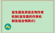益生菌及其组合物作用机制(益生菌的作用机制及组合物简介)