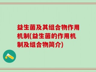 益生菌及其组合物作用机制(益生菌的作用机制及组合物简介)