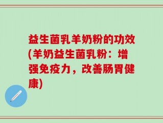 益生菌乳羊奶粉的功效(羊奶益生菌乳粉：增强免疫力，改善肠胃健康)