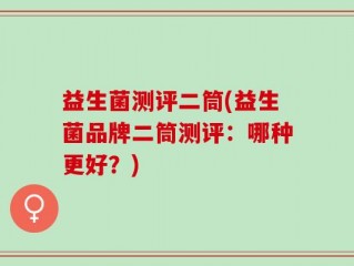 益生菌测评二筒(益生菌品牌二筒测评：哪种更好？)