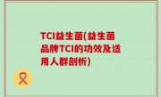 TCI益生菌(益生菌品牌TCI的功效及适用人群剖析)