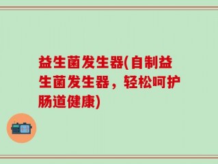 益生菌发生器(自制益生菌发生器，轻松呵护肠道健康)