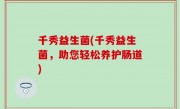 千秀益生菌(千秀益生菌，助您轻松养护肠道)