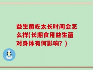 益生菌吃太长时间会怎么样(长期食用益生菌对身体有何影响？)