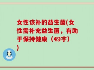 女性该补的益生菌(女性需补充益生菌，有助于保持健康（49字）)