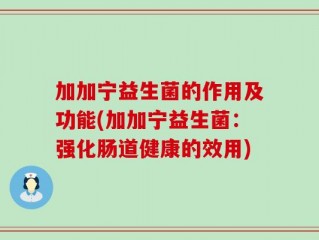 加加宁益生菌的作用及功能(加加宁益生菌：强化肠道健康的效用)