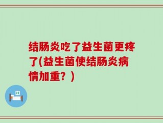 结肠炎吃了益生菌更疼了(益生菌使结肠炎病情加重？)