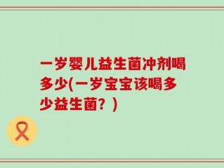一岁婴儿益生菌冲剂喝多少(一岁宝宝该喝多少益生菌？)