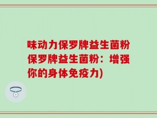 味动力保罗牌益生菌粉保罗牌益生菌粉：增强你的身体免疫力)