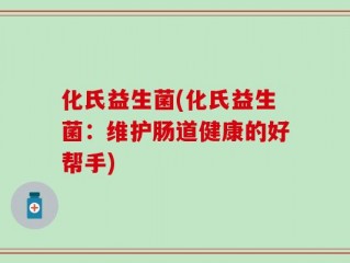 化氏益生菌(化氏益生菌：维护肠道健康的好帮手)