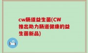 cw肠道益生菌(CW推出助力肠道健康的益生菌新品)