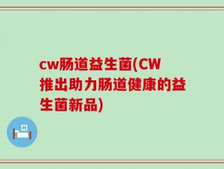 cw肠道益生菌(CW推出助力肠道健康的益生菌新品)