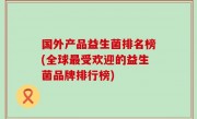 国外产品益生菌排名榜(全球最受欢迎的益生菌品牌排行榜)