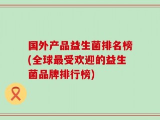 国外产品益生菌排名榜(全球最受欢迎的益生菌品牌排行榜)