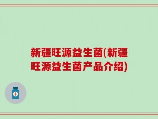 新疆旺源益生菌(新疆旺源益生菌产品介绍)