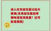 成人吃完益生菌以后大便臭(食用益生菌后排便味道变得臭重？这可能是原因)