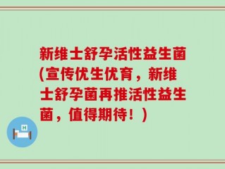 新维士舒孕活性益生菌(宣传优生优育，新维士舒孕菌再推活性益生菌，值得期待！)
