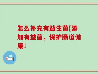 怎么补充有益生菌(添加有益菌，保护肠道健康！