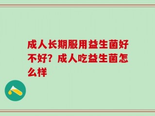 成人长期服用益生菌好不好？成人吃益生菌怎么样