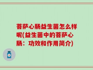 菩萨心肠益生菌怎么样呢(益生菌中的菩萨心肠：功效和作用简介)