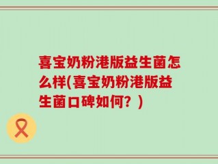 喜宝奶粉港版益生菌怎么样(喜宝奶粉港版益生菌口碑如何？)