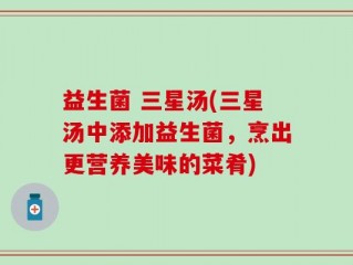 益生菌 三星汤(三星汤中添加益生菌，烹出更营养美味的菜肴)