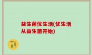 益生菌优生活(优生活从益生菌开始)