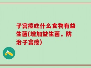 子宫癌吃什么食物有益生菌(增加益生菌，防治子宫癌)