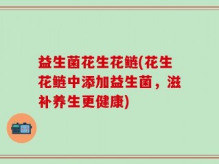 益生菌花生花鲢(花生花鲢中添加益生菌，滋补养生更健康)
