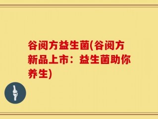 谷阅方益生菌(谷阅方新品上市：益生菌助你养生)