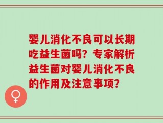 婴儿消化不良可以长期吃益生菌吗？专家解析益生菌对婴儿消化不良的作用及注意事项？