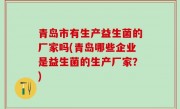 青岛市有生产益生菌的厂家吗(青岛哪些企业是益生菌的生产厂家？)