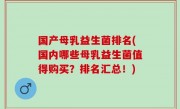 国产母乳益生菌排名(国内哪些母乳益生菌值得购买？排名汇总！)