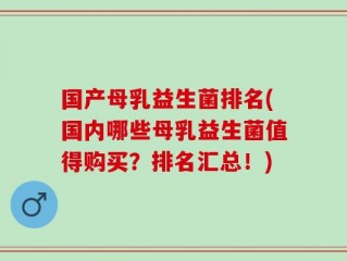 国产母乳益生菌排名(国内哪些母乳益生菌值得购买？排名汇总！)