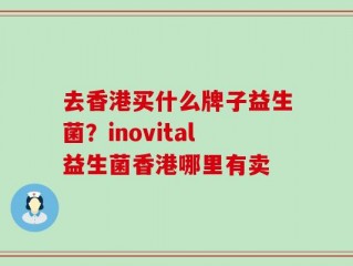 去香港买什么牌子益生菌？inovital益生菌香港哪里有卖
