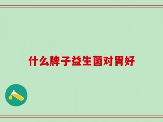 什么牌子益生菌对胃好