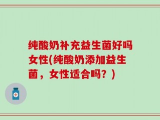 纯酸奶补充益生菌好吗女性(纯酸奶添加益生菌，女性适合吗？)