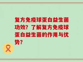 复方免疫球蛋白益生菌功效？了解复方免疫球蛋白益生菌的作用与优势？