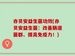 亦贝安益生菌功效(亦贝安益生菌：改善肠道菌群、提高免疫力！)